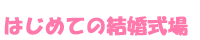 はじめての結婚式場